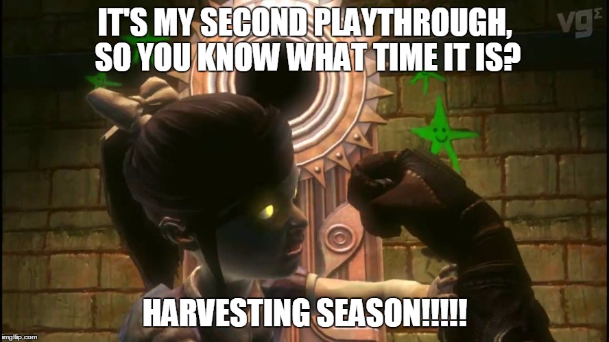 Harvesting Season | IT'S MY SECOND PLAYTHROUGH, SO YOU KNOW WHAT TIME IT IS? HARVESTING SEASON!!!!! | image tagged in bioshock,harvest,video games,fps,little sister,playthrough | made w/ Imgflip meme maker