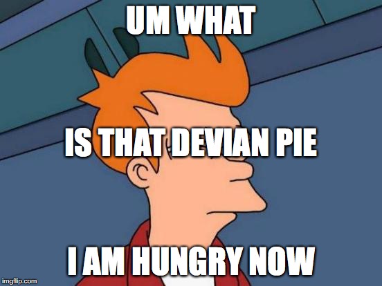 UM WHAT I AM HUNGRY NOW IS THAT DEVIAN PIE | image tagged in memes,futurama fry | made w/ Imgflip meme maker