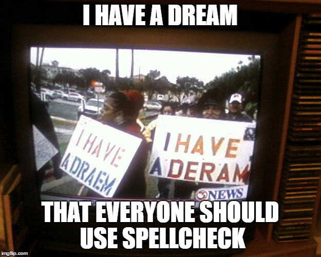 I have a dream | I HAVE A DREAM; THAT EVERYONE SHOULD USE SPELLCHECK | image tagged in mlk,dream,ignorance,2017 | made w/ Imgflip meme maker
