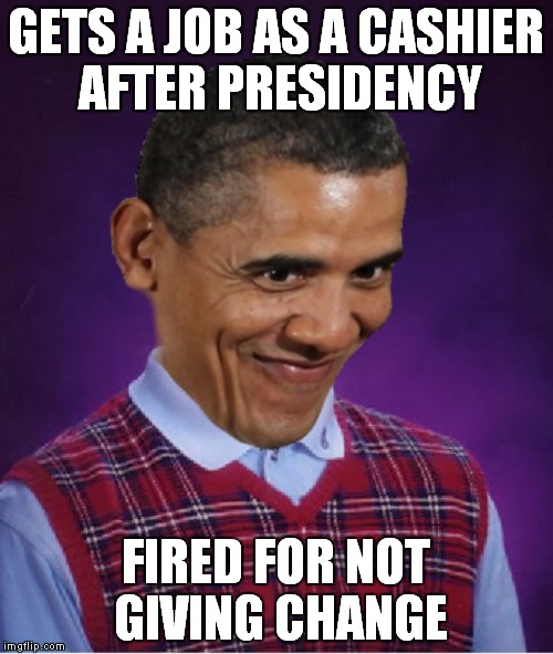 Some jobs require you actually giving change.. | GETS A JOB AS A CASHIER AFTER PRESIDENCY; FIRED FOR NOT GIVING CHANGE | image tagged in bad luck,obama,The_Donald | made w/ Imgflip meme maker