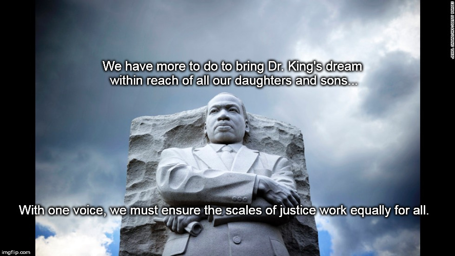 We have more to do to bring Dr. King's dream within reach of all our daughters and sons... With one voice, we must ensure the scales of justice work equally for all. | image tagged in mlk 2017 | made w/ Imgflip meme maker