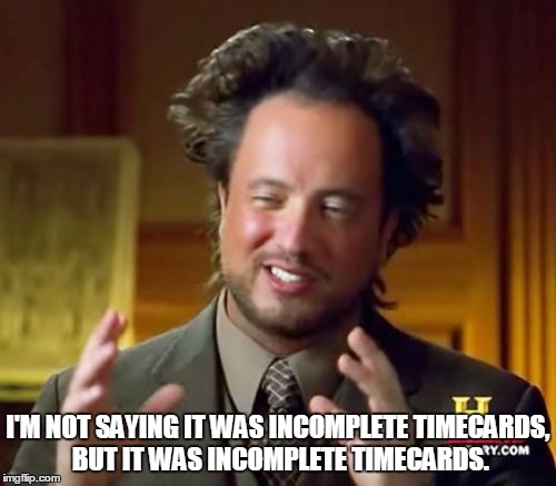 Ancient Aliens Meme | I'M NOT SAYING IT WAS INCOMPLETE TIMECARDS, BUT IT WAS INCOMPLETE TIMECARDS. | image tagged in ancient aliens | made w/ Imgflip meme maker