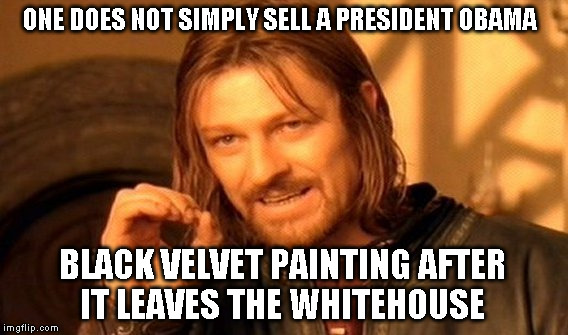 One Does Not Simply Meme | ONE DOES NOT SIMPLY SELL A PRESIDENT OBAMA; BLACK VELVET PAINTING AFTER IT LEAVES THE WHITEHOUSE | image tagged in memes,one does not simply | made w/ Imgflip meme maker