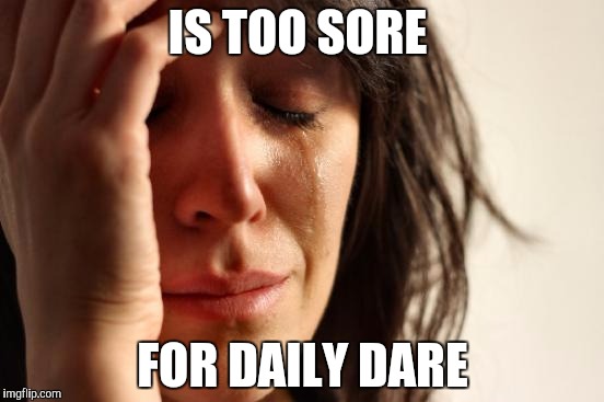 First World Problems Meme | IS TOO SORE; FOR DAILY DARE | image tagged in memes,first world problems | made w/ Imgflip meme maker