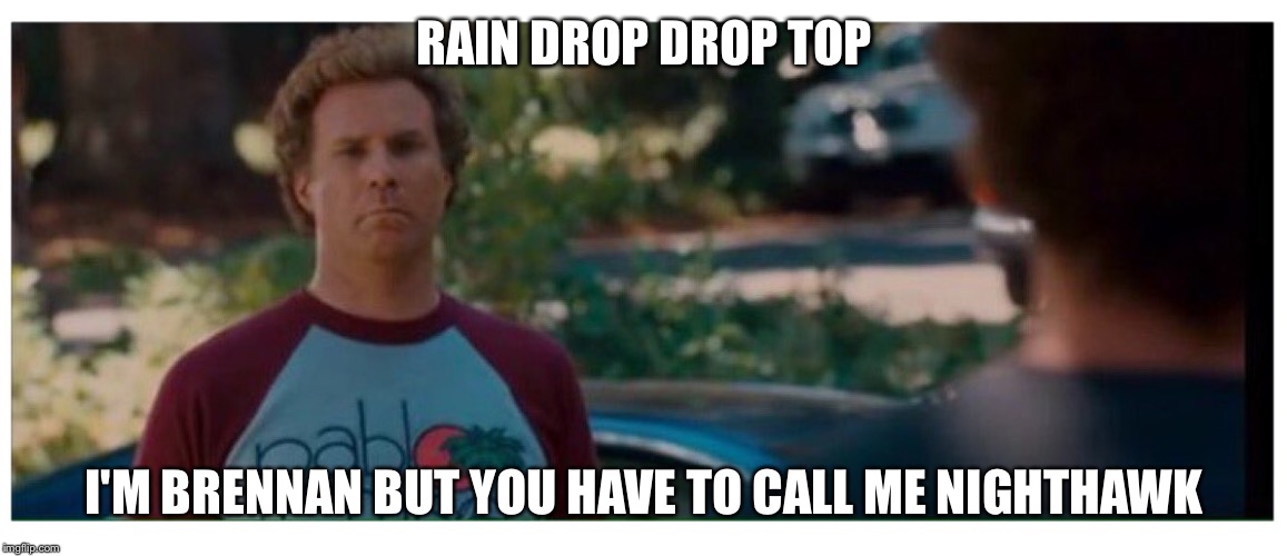 RAIN DROP
DROP TOP; I'M BRENNAN BUT YOU HAVE TO CALL ME NIGHTHAWK | made w/ Imgflip meme maker