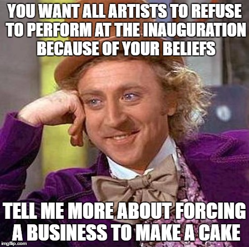 Creepy Condescending Wonka | YOU WANT ALL ARTISTS TO REFUSE TO PERFORM AT THE INAUGURATION BECAUSE OF YOUR BELIEFS; TELL ME MORE ABOUT FORCING A BUSINESS TO MAKE A CAKE | image tagged in memes,creepy condescending wonka | made w/ Imgflip meme maker