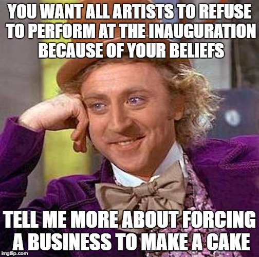 Creepy Condescending Wonka Meme | YOU WANT ALL ARTISTS TO REFUSE TO PERFORM AT THE INAUGURATION BECAUSE OF YOUR BELIEFS; TELL ME MORE ABOUT FORCING A BUSINESS TO MAKE A CAKE | image tagged in memes,creepy condescending wonka | made w/ Imgflip meme maker