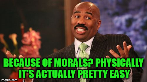 Steve Harvey Meme | BECAUSE OF MORALS? PHYSICALLY IT'S ACTUALLY PRETTY EASY | image tagged in memes,steve harvey | made w/ Imgflip meme maker