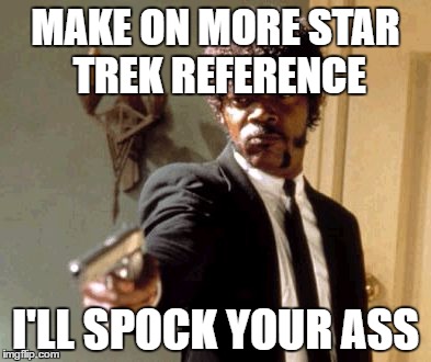Say That Again I Dare You | MAKE ON MORE STAR TREK REFERENCE; I'LL SPOCK YOUR ASS | image tagged in memes,say that again i dare you | made w/ Imgflip meme maker