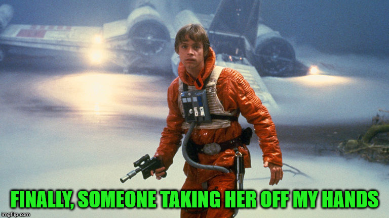 Luke Skywalker - Sinking Feeling | FINALLY, SOMEONE TAKING HER OFF MY HANDS | image tagged in luke skywalker - sinking feeling | made w/ Imgflip meme maker