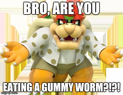 kawaii bowser | BRO, ARE YOU; EATING A GUMMY WORM?!?! | image tagged in kawaii bowser | made w/ Imgflip meme maker