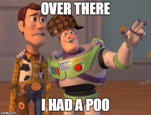 X, X Everywhere Meme | OVER THERE; I HAD A POO | image tagged in memes,x x everywhere,scumbag | made w/ Imgflip meme maker