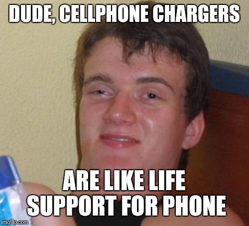 10 Guy Meme | DUDE, CELLPHONE CHARGERS; ARE LIKE LIFE SUPPORT FOR PHONE | image tagged in memes,10 guy | made w/ Imgflip meme maker
