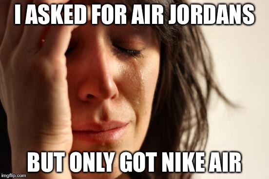 First World Problems | I ASKED FOR AIR JORDANS; BUT ONLY GOT NIKE AIR | image tagged in memes,first world problems | made w/ Imgflip meme maker