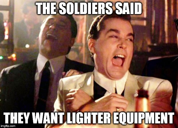 Goodfellas Laugh | THE SOLDIERS SAID; THEY WANT LIGHTER EQUIPMENT | image tagged in goodfellas laugh | made w/ Imgflip meme maker