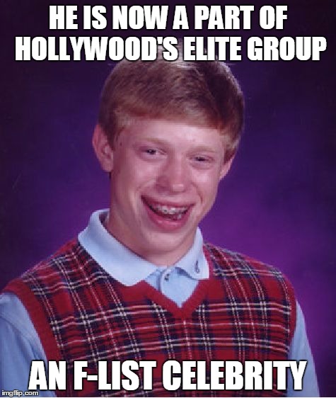 Bad Luck Brian Meme | HE IS NOW A PART OF HOLLYWOOD'S ELITE GROUP; AN F-LIST CELEBRITY | image tagged in memes,bad luck brian | made w/ Imgflip meme maker