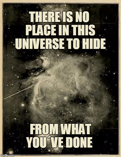 THERE IS NO PLACE IN THIS UNIVERSE TO HIDE; FROM WHAT YOU´VE DONE | image tagged in vintage universe | made w/ Imgflip meme maker