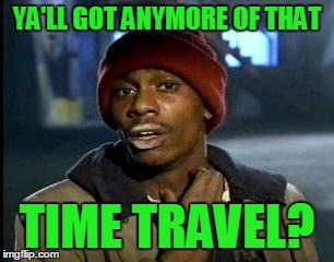 Y'all Got Any More Of That Meme | YA'LL GOT ANYMORE OF THAT TIME TRAVEL? | image tagged in memes,yall got any more of | made w/ Imgflip meme maker