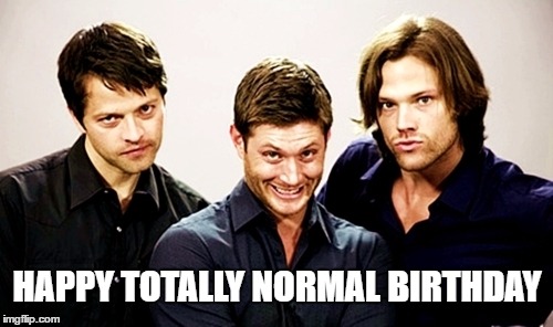 Supernatural 2 | HAPPY TOTALLY NORMAL BIRTHDAY | image tagged in supernatural 2 | made w/ Imgflip meme maker
