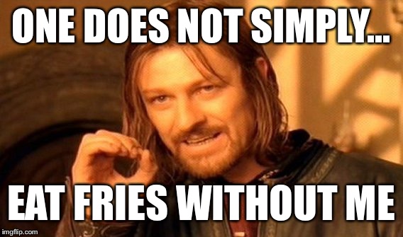 One Does Not Simply Meme | ONE DOES NOT SIMPLY... EAT FRIES WITHOUT ME | image tagged in memes,one does not simply | made w/ Imgflip meme maker