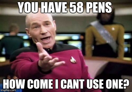 Picard Wtf Meme | YOU HAVE 58 PENS; HOW COME I CANT USE ONE? | image tagged in memes,picard wtf | made w/ Imgflip meme maker