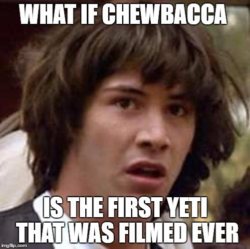 Conspiracy Keanu | WHAT IF CHEWBACCA; IS THE FIRST YETI THAT WAS FILMED EVER | image tagged in memes,conspiracy keanu,chewbacca | made w/ Imgflip meme maker