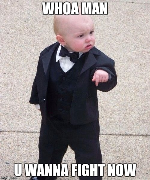 Baby Godfather Meme | WHOA MAN; U WANNA FIGHT NOW | image tagged in memes,baby godfather | made w/ Imgflip meme maker