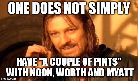 One Does Not Simply Meme | ONE DOES NOT SIMPLY HAVE "A COUPLE OF PINTS" WITH NOON, WORTH AND MYATT | image tagged in memes,one does not simply | made w/ Imgflip meme maker