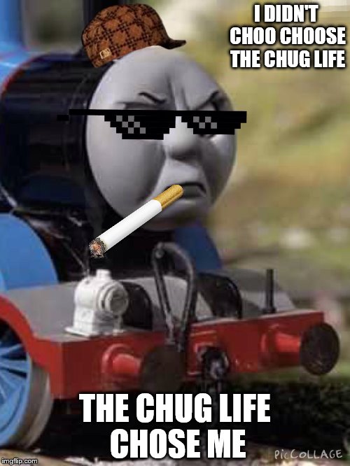 Thomas Chug Life | I DIDN'T CHOO CHOOSE THE CHUG LIFE; THE CHUG LIFE CHOSE ME | image tagged in thomas chug life | made w/ Imgflip meme maker