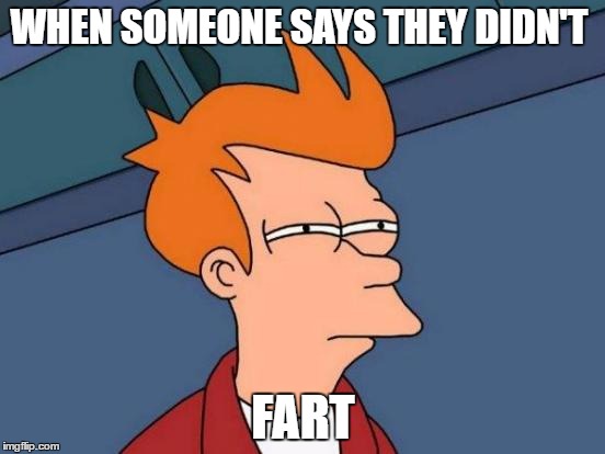 Futurama Fry | WHEN SOMEONE SAYS THEY DIDN'T; FART | image tagged in memes,futurama fry | made w/ Imgflip meme maker