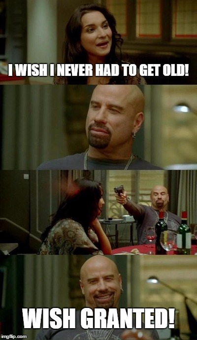 The alternative to getting old is ... not getting old! | I WISH I NEVER HAD TO GET OLD! WISH GRANTED! | image tagged in memes,skinhead john travolta | made w/ Imgflip meme maker