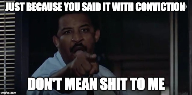 JUST BECAUSE YOU SAID IT WITH CONVICTION; DON'T MEAN SHIT TO ME | image tagged in 48hrs,classic movie lines,angry detective | made w/ Imgflip meme maker