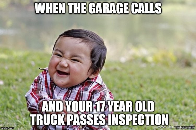 Old Truck Passes Inspection | WHEN THE GARAGE CALLS; AND YOUR 17 YEAR OLD TRUCK PASSES INSPECTION | image tagged in funny memes | made w/ Imgflip meme maker