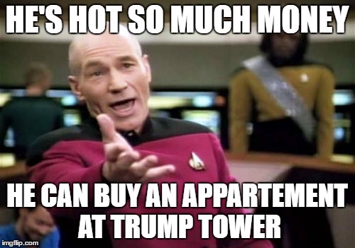 Picard Wtf Meme | HE'S HOT SO MUCH MONEY HE CAN BUY AN APPARTEMENT AT TRUMP TOWER | image tagged in memes,picard wtf | made w/ Imgflip meme maker