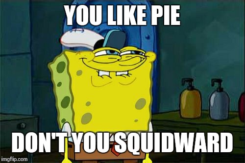 Don't You Squidward | YOU LIKE PIE; DON'T YOU SQUIDWARD | image tagged in memes,dont you squidward | made w/ Imgflip meme maker