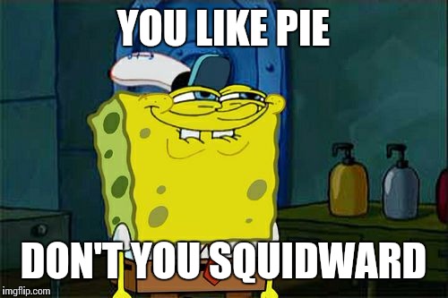 Don't You Squidward Meme | YOU LIKE PIE; DON'T YOU SQUIDWARD | image tagged in memes,dont you squidward | made w/ Imgflip meme maker