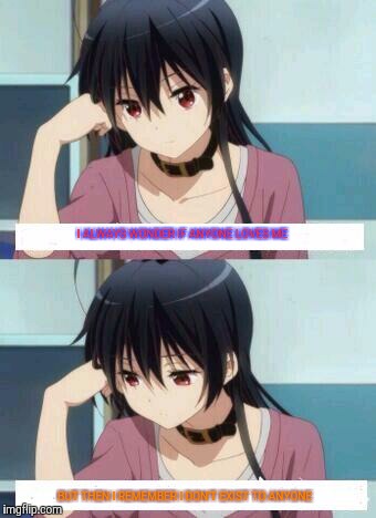 Anime Meme | I ALWAYS WONDER IF ANYONE LOVES ME; BUT THEN I REMEMBER I DON'T EXIST TO ANYONE | image tagged in anime meme | made w/ Imgflip meme maker