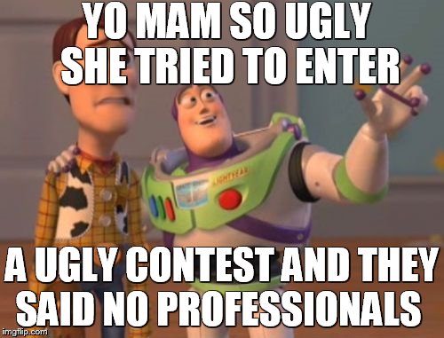 X, X Everywhere | YO MAM SO UGLY SHE TRIED TO ENTER; A UGLY CONTEST AND THEY SAID NO PROFESSIONALS | image tagged in memes,x x everywhere | made w/ Imgflip meme maker