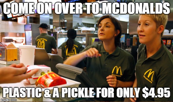 COME ON OVER TO MCDONALDS PLASTIC & A PICKLE FOR ONLY $4.95 | made w/ Imgflip meme maker