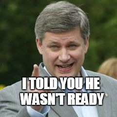 Stephen Harper Pointing | I TOLD YOU HE WASN'T READY | image tagged in stephen harper pointing | made w/ Imgflip meme maker