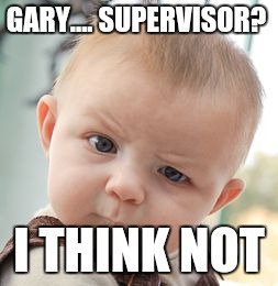 Skeptical Baby | GARY.... SUPERVISOR? I THINK NOT | image tagged in memes,skeptical baby | made w/ Imgflip meme maker