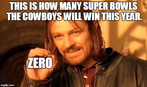 One Does Not Simply Meme | THIS IS HOW MANY SUPER BOWLS THE COWBOYS WILL WIN THIS YEAR. ZERO | image tagged in memes,one does not simply | made w/ Imgflip meme maker
