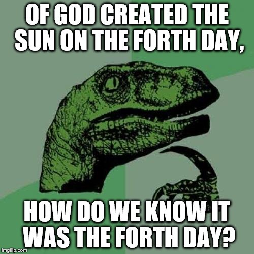 Philosoraptor | OF GOD CREATED THE SUN ON THE FORTH DAY, HOW DO WE KNOW IT WAS THE FORTH DAY? | image tagged in memes,gifs,funny,cats,pie charts,animals | made w/ Imgflip meme maker