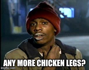 Y'all Got Any More Of That Meme | ANY MORE CHICKEN LEGS? | image tagged in memes,yall got any more of | made w/ Imgflip meme maker