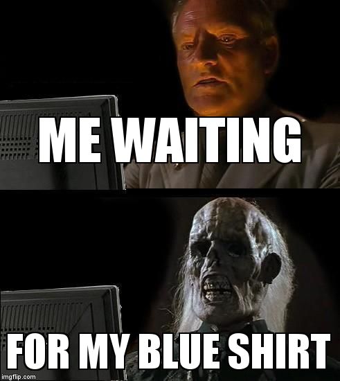 I'll Just Wait Here Meme | ME WAITING; FOR MY BLUE SHIRT | image tagged in memes,ill just wait here | made w/ Imgflip meme maker