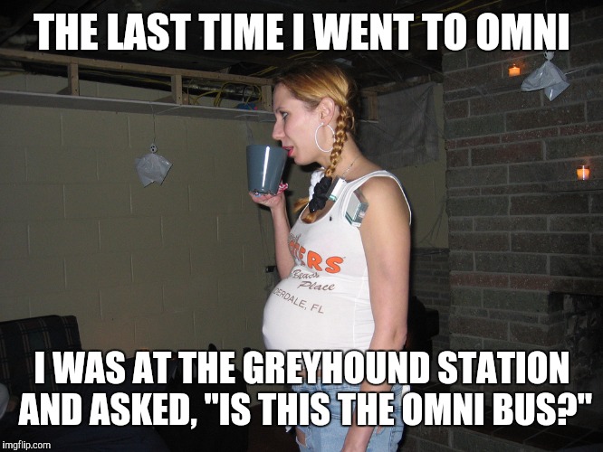 THE LAST TIME I WENT TO OMNI I WAS AT THE GREYHOUND STATION AND ASKED, "IS THIS THE OMNI BUS?" | made w/ Imgflip meme maker
