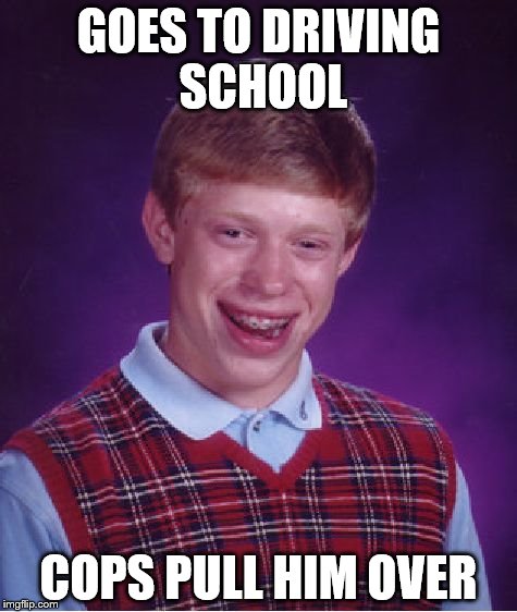 Bad Luck Brian Meme | GOES TO DRIVING SCHOOL; COPS PULL HIM OVER | image tagged in memes,bad luck brian | made w/ Imgflip meme maker
