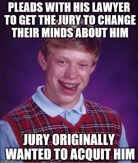 Bad Luck Brian Meme | PLEADS WITH HIS LAWYER TO GET THE JURY TO CHANGE THEIR MINDS ABOUT HIM; JURY ORIGINALLY WANTED TO ACQUIT HIM | image tagged in memes,bad luck brian | made w/ Imgflip meme maker