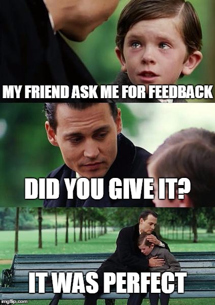 Finding Neverland Meme | MY FRIEND ASK ME FOR FEEDBACK; DID YOU GIVE IT? IT WAS PERFECT | image tagged in memes,finding neverland | made w/ Imgflip meme maker