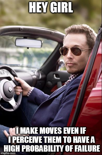 HEY GIRL; I MAKE MOVES EVEN IF I PERCEIVE THEM TO HAVE A HIGH PROBABILITY OF FAILURE | made w/ Imgflip meme maker